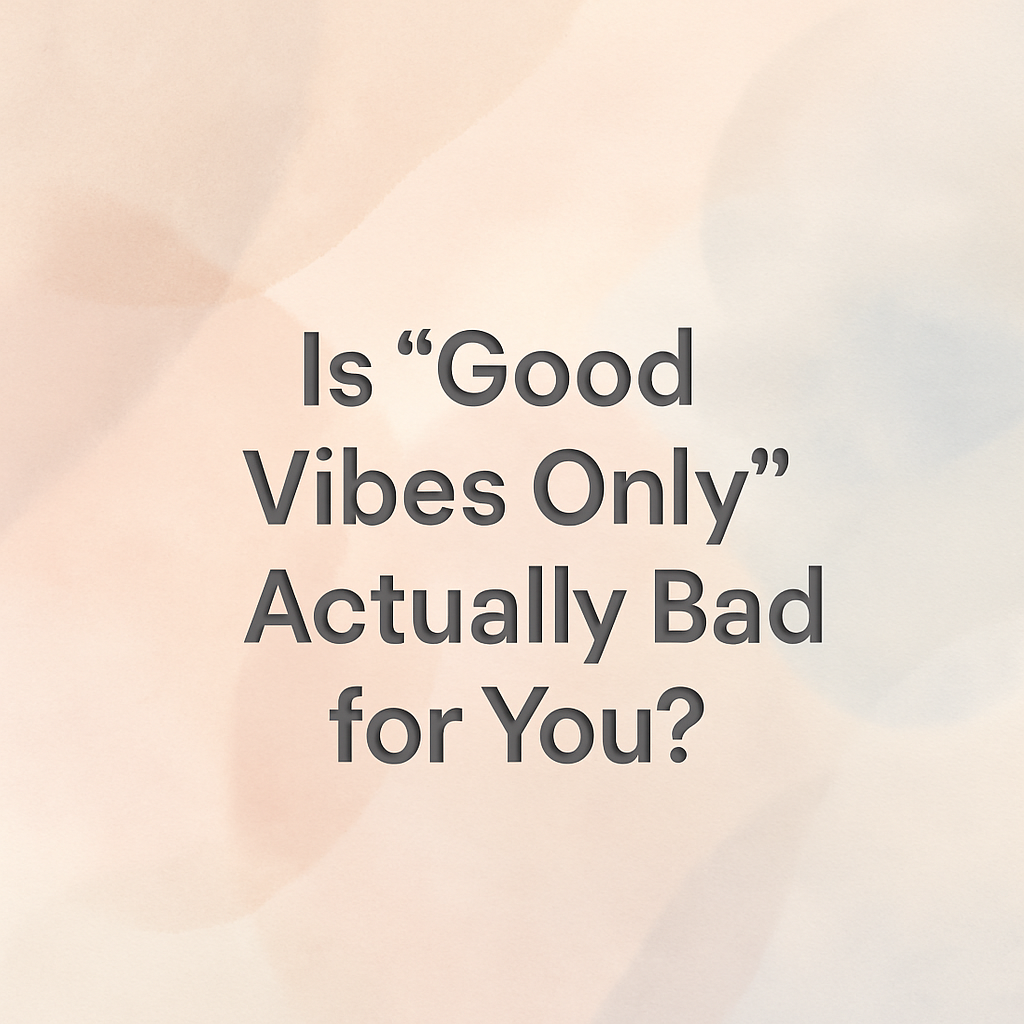 Is "Good Vibes Only" Actually Bad for You?
