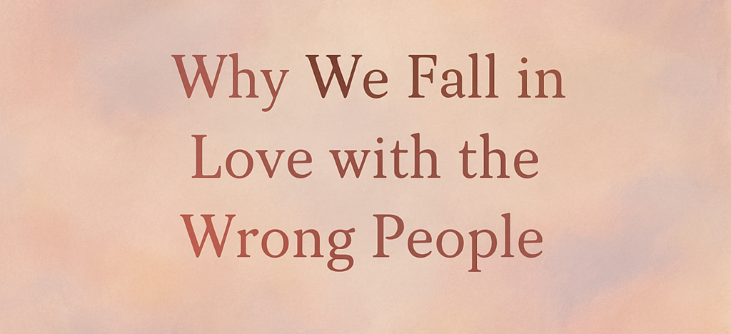 Why We Fall in Love with the Wrong People
